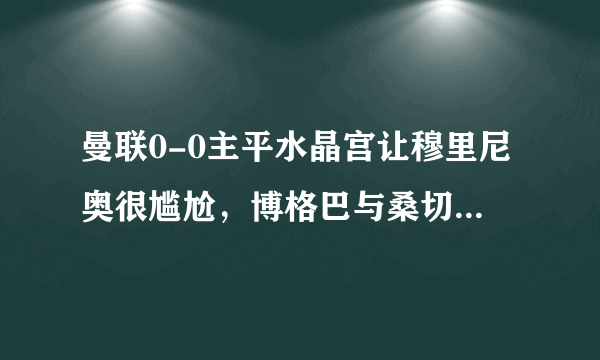 曼联0-0主平水晶宫让穆里尼奥很尴尬，博格巴与桑切斯不能搭档是闷平主因吗？