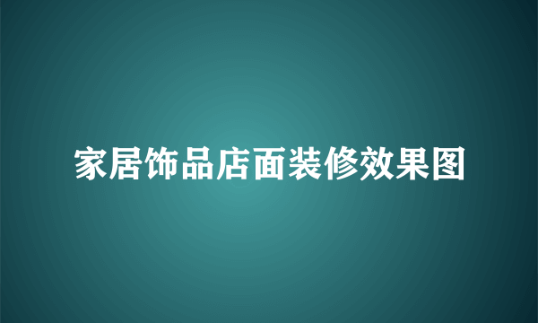 家居饰品店面装修效果图