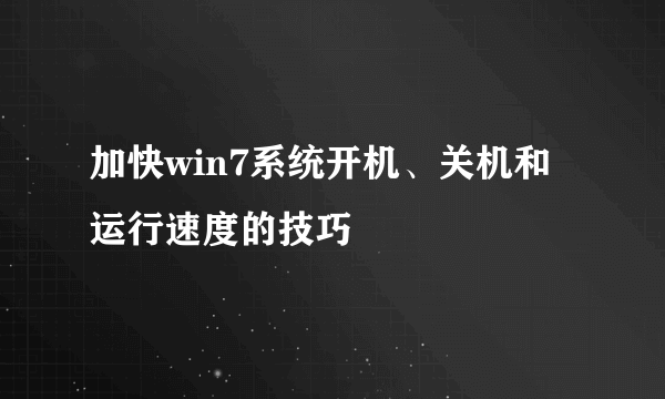 加快win7系统开机、关机和运行速度的技巧