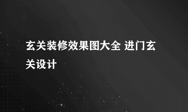 玄关装修效果图大全 进门玄关设计