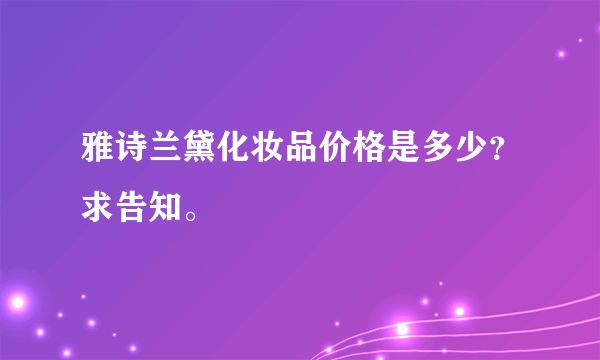 雅诗兰黛化妆品价格是多少？求告知。