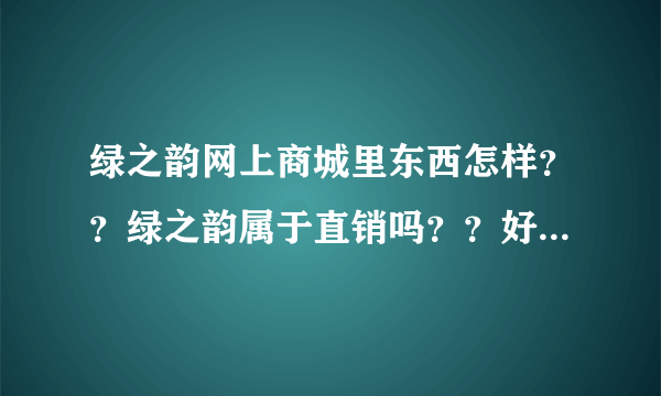 绿之韵网上商城里东西怎样？？绿之韵属于直销吗？？好做吗？？