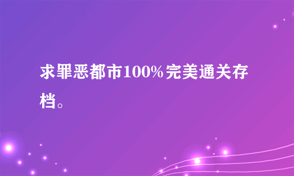 求罪恶都市100%完美通关存档。