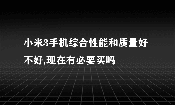 小米3手机综合性能和质量好不好,现在有必要买吗