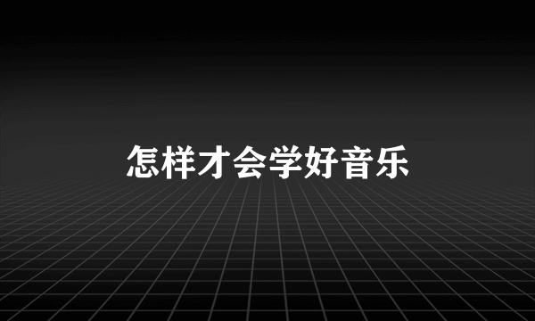 怎样才会学好音乐