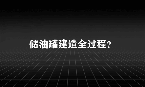 储油罐建造全过程？