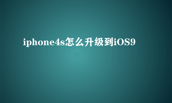 iphone4s怎么升级到iOS9