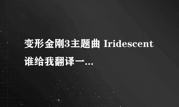 变形金刚3主题曲 Iridescent谁给我翻译一下啊？ 一句一句 翻译啊哦