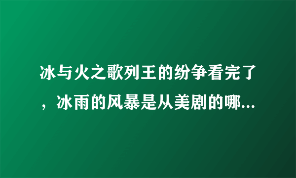 冰与火之歌列王的纷争看完了，冰雨的风暴是从美剧的哪一季哪一集开始的？