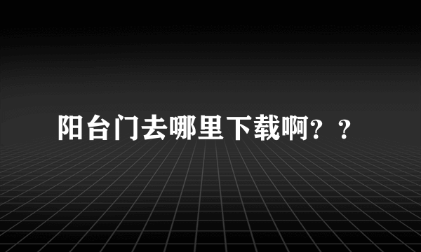 阳台门去哪里下载啊？？