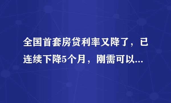 全国首套房贷利率又降了，已连续下降5个月，刚需可以买房“上车”了吗？