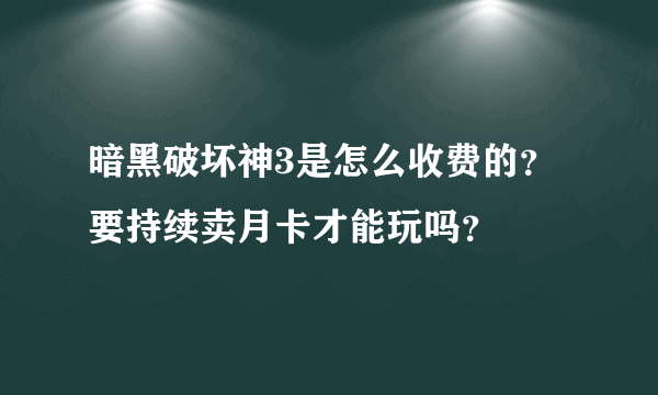 暗黑破坏神3是怎么收费的？要持续卖月卡才能玩吗？