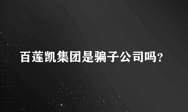 百莲凯集团是骗子公司吗？