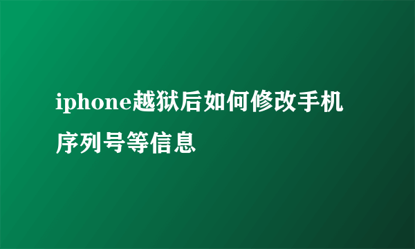 iphone越狱后如何修改手机序列号等信息