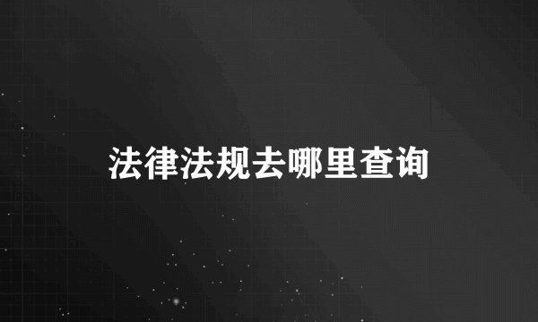 法律法规去哪里查询