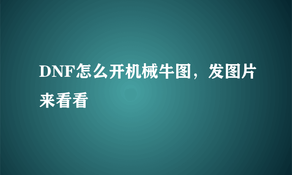 DNF怎么开机械牛图，发图片来看看