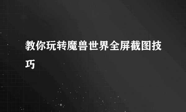 教你玩转魔兽世界全屏截图技巧