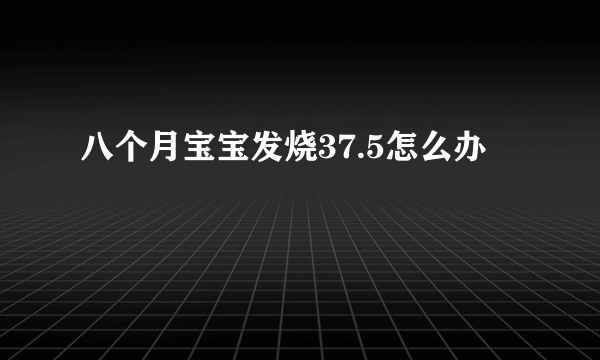 八个月宝宝发烧37.5怎么办