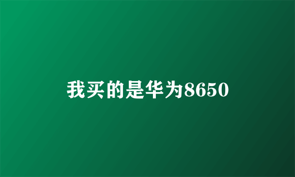 我买的是华为8650