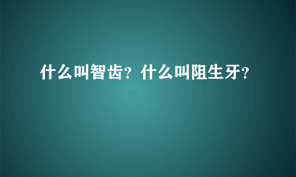 什么叫智齿？什么叫阻生牙？