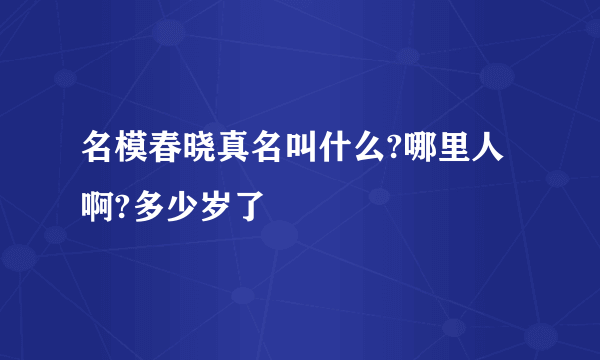 名模春晓真名叫什么?哪里人啊?多少岁了