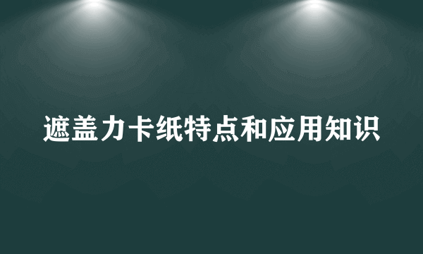 遮盖力卡纸特点和应用知识