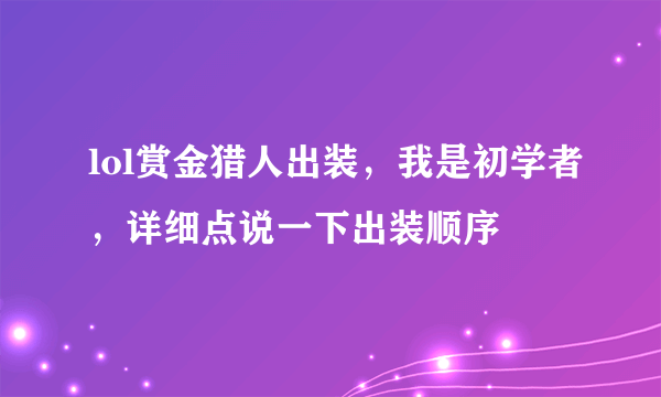 lol赏金猎人出装，我是初学者，详细点说一下出装顺序