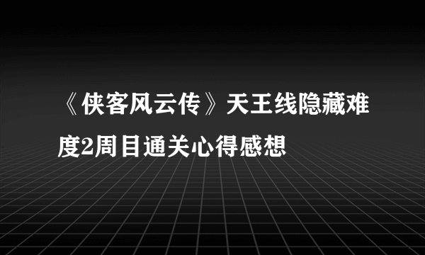 《侠客风云传》天王线隐藏难度2周目通关心得感想