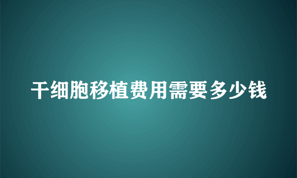 干细胞移植费用需要多少钱