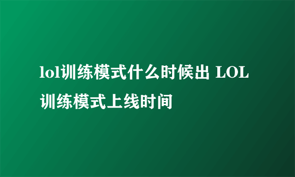 lol训练模式什么时候出 LOL训练模式上线时间