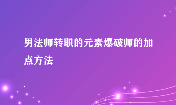 男法师转职的元素爆破师的加点方法