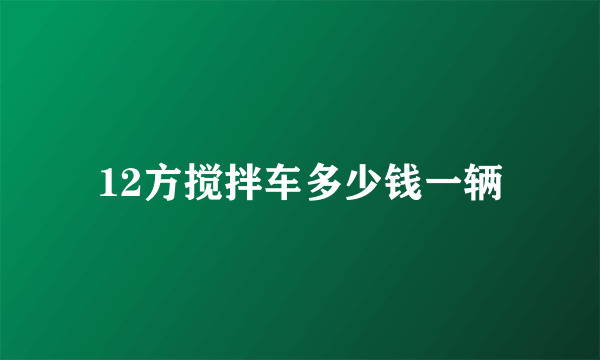 12方搅拌车多少钱一辆