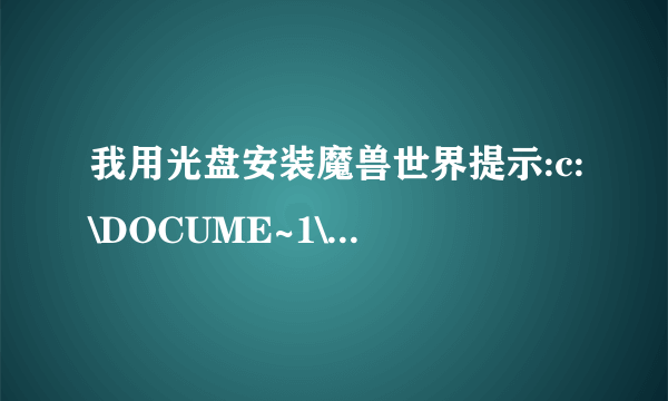 我用光盘安装魔兽世界提示:c:\DOCUME~1\ADMINI~1\LOCALS~1\TEMP\temp.exe不是有效的Win32应用程序