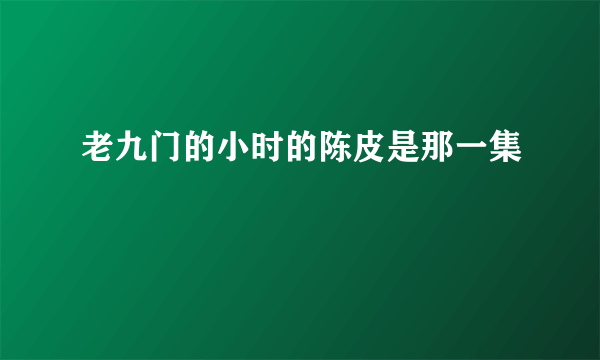 老九门的小时的陈皮是那一集