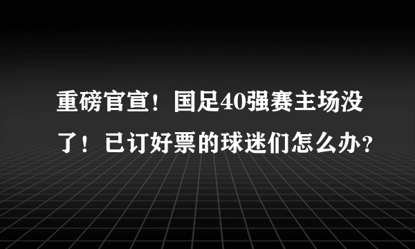 重磅官宣！国足40强赛主场没了！已订好票的球迷们怎么办？