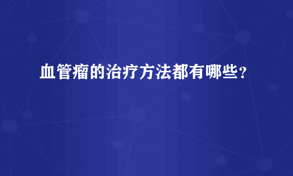 血管瘤的治疗方法都有哪些？