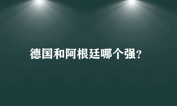 德国和阿根廷哪个强？