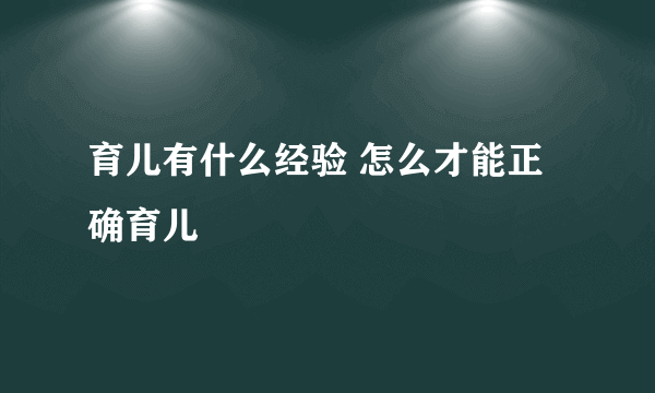 育儿有什么经验 怎么才能正确育儿