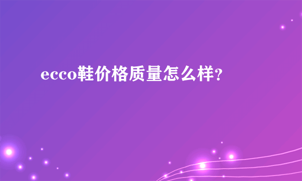 ecco鞋价格质量怎么样？