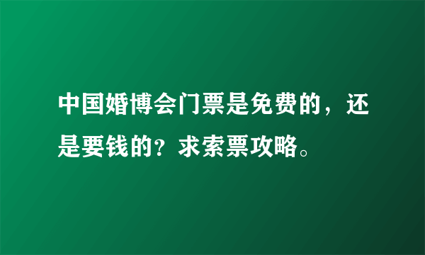 中国婚博会门票是免费的，还是要钱的？求索票攻略。