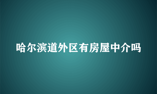 哈尔滨道外区有房屋中介吗