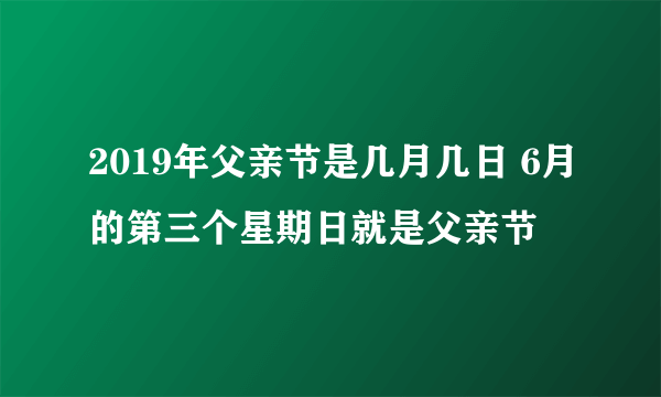 2019年父亲节是几月几日 6月的第三个星期日就是父亲节