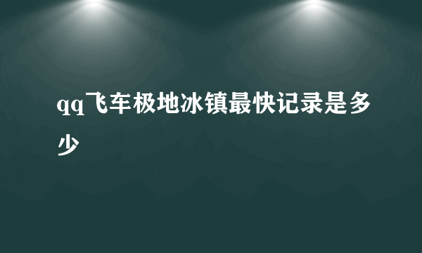 qq飞车极地冰镇最快记录是多少