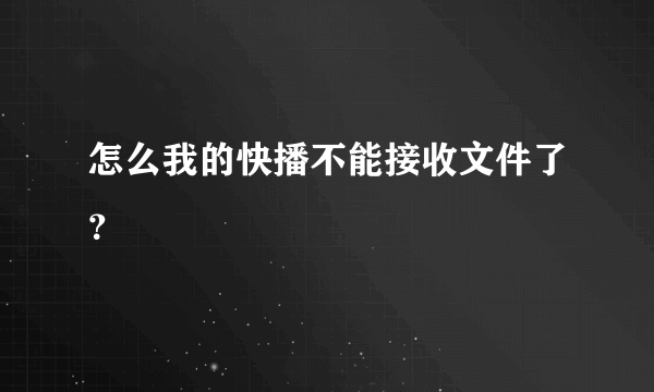 怎么我的快播不能接收文件了？