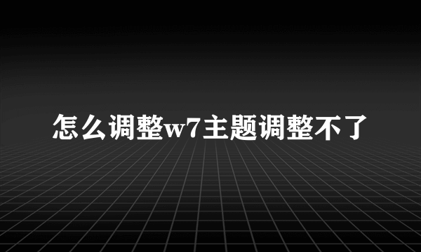 怎么调整w7主题调整不了