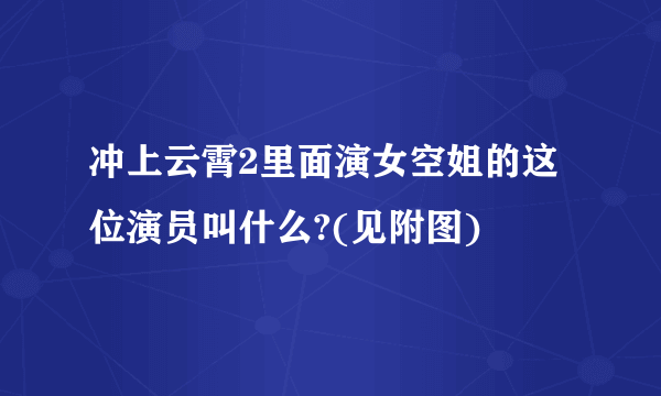 冲上云霄2里面演女空姐的这位演员叫什么?(见附图)