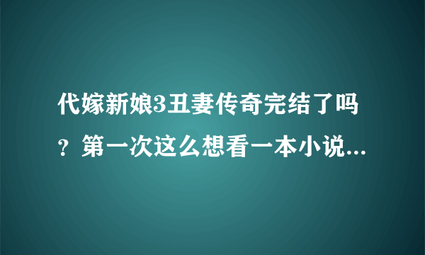 代嫁新娘3丑妻传奇完结了吗？第一次这么想看一本小说，谁有的话一定要发给我