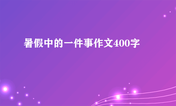 暑假中的一件事作文400字