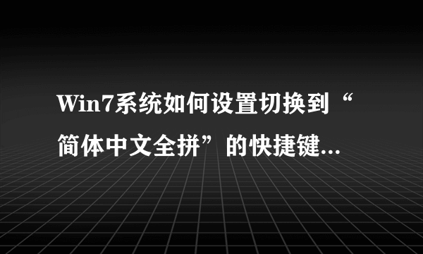 Win7系统如何设置切换到“简体中文全拼”的快捷键为“Ctrl+Shift+2？