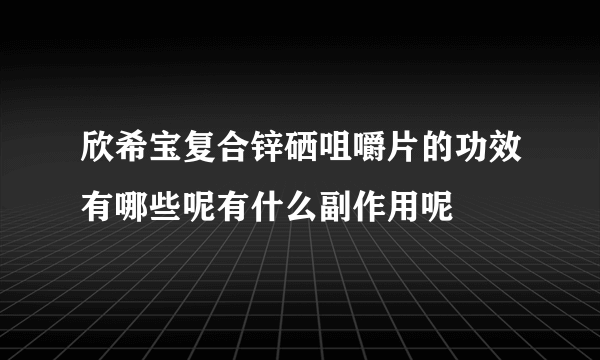 欣希宝复合锌硒咀嚼片的功效有哪些呢有什么副作用呢